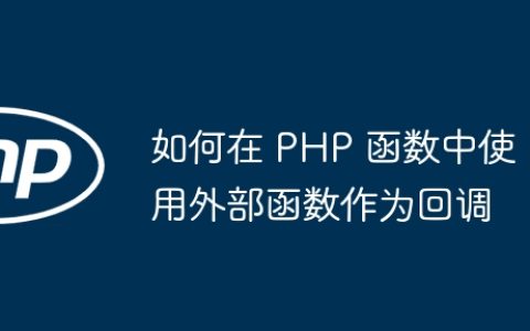 如何在 PHP 函数中使用外部函数作为回调
