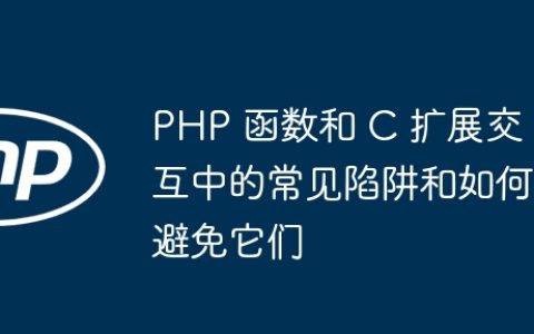 PHP 函数和 C 扩展交互中的常见陷阱和如何避免它们