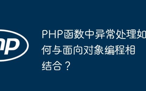 PHP函数中异常处理如何与面向对象编程相结合？