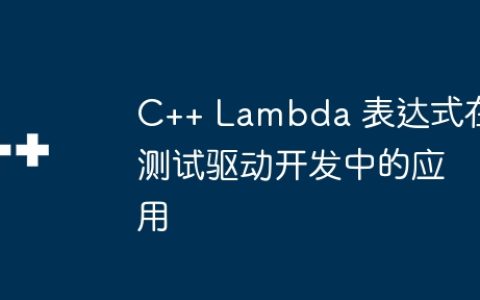 C++ Lambda 表达式在测试驱动开发中的应用