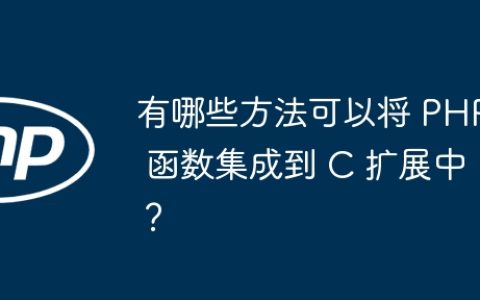 有哪些方法可以将 PHP 函数集成到 C 扩展中？