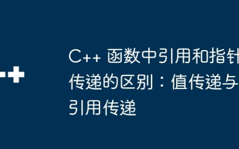 C++ 函数中引用和指针传递的区别：值传递与引用传递