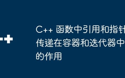 C++ 函数中引用和指针传递在容器和迭代器中的作用