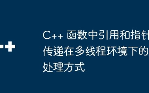 C++ 函数中引用和指针传递在多线程环境下的处理方式