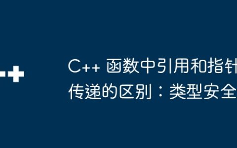 C++ 函数中引用和指针传递的区别：类型安全