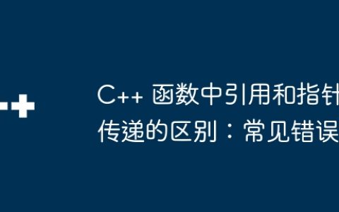C++ 函数中引用和指针传递的区别：常见错误