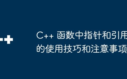C++ 函数中指针和引用的使用技巧和注意事项