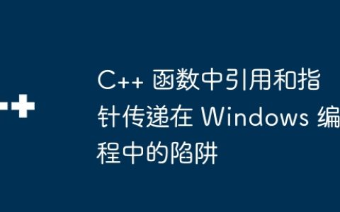 C++ 函数中引用和指针传递在 Windows 编程中的陷阱