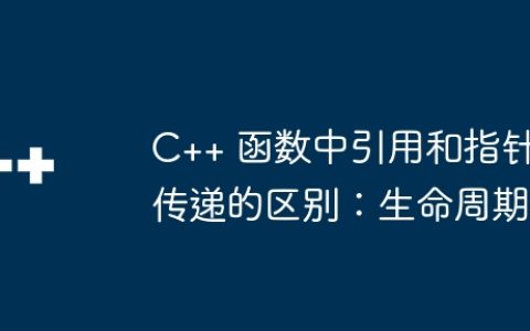 C++ 函数中引用和指针传递的区别：生命周期