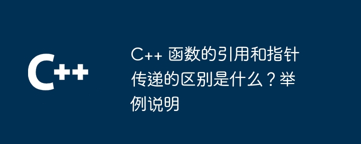 C++ 函数的引用和指针传递的区别是什么?举例说明