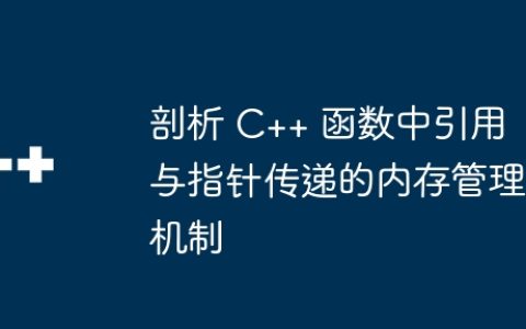 剖析 C++ 函数中引用与指针传递的内存管理机制