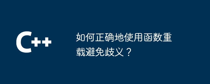 如何正确地使用函数重载避免歧义?