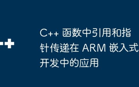 C++ 函数中引用和指针传递在 ARM 嵌入式开发中的应用