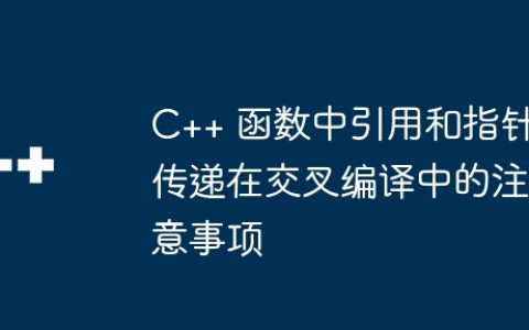 C++ 函数中引用和指针传递在交叉编译中的注意事项