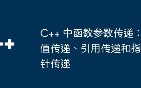 C++ 中函数参数传递：值传递、引用传递和指针传递