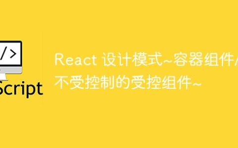 React 设计模式~容器组件/不受控制的受控组件~