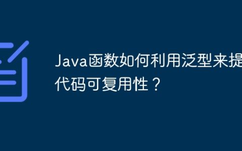 Java函数如何利用泛型来提高代码可复用性？