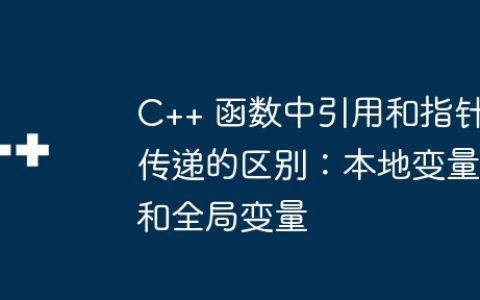 C++ 函数中引用和指针传递的区别：本地变量和全局变量