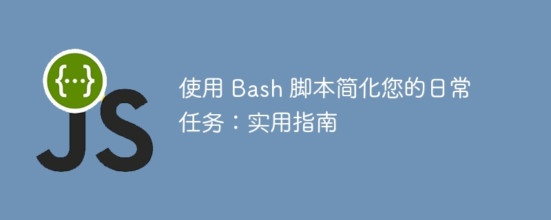 使用 bash 脚本简化您的日常任务:实用指南