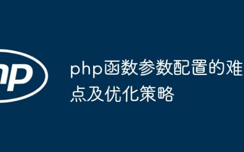 php函数参数配置的难点及优化策略