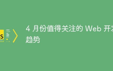 4 月份值得关注的 Web 开发趋势