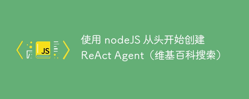 使用 nodejs 从头开始创建 react agent(维基百科搜索)
