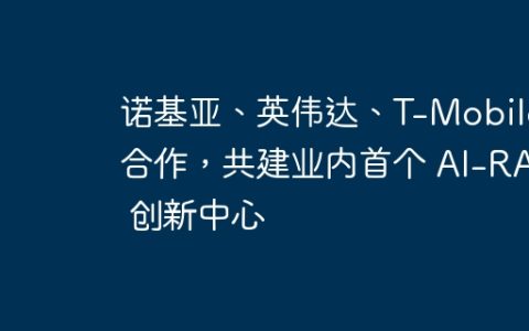 诺基亚、英伟达、T-Mobile 合作，共建业内首个 AI-RAN 创新中心