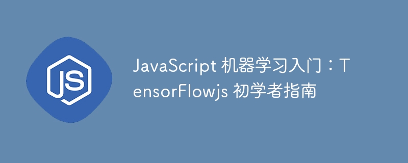 javascript 机器学习入门:tensorflowjs 初学者指南