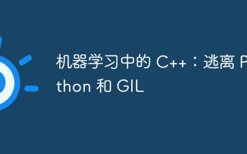 机器学习中的 C++：逃离 Python 和 GIL
