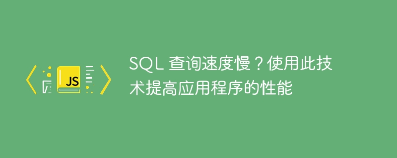 sql 查询速度慢?使用此技术提高应用程序的性能