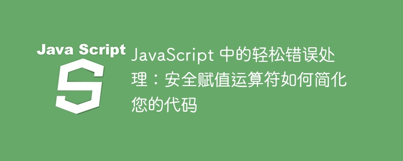 javascript 中的轻松错误处理:安全赋值运算符如何简化您的代码