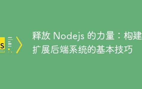 释放 Nodejs 的力量：构建可扩展后端系统的基本技巧