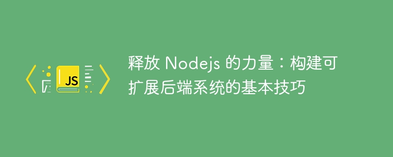 释放 nodejs 的力量:构建可扩展后端系统的基本技巧