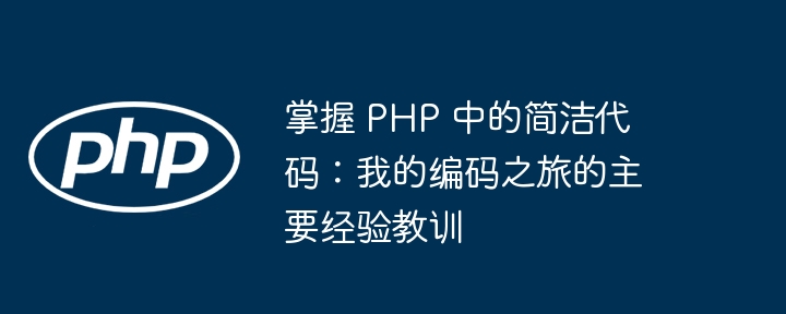 掌握 php 中的简洁代码:我的编码之旅的主要经验教训