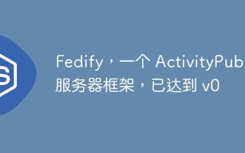 Fedify，一个 ActivityPub 服务器框架，已达到 v0
