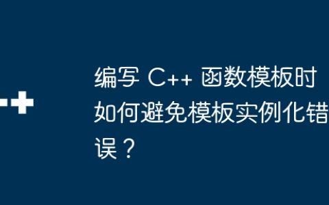 编写 C++ 函数模板时如何避免模板实例化错误？