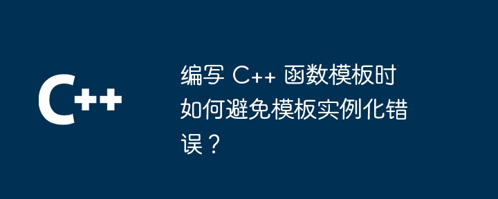编写 c++ 函数模板时如何避免模板实例化错误?