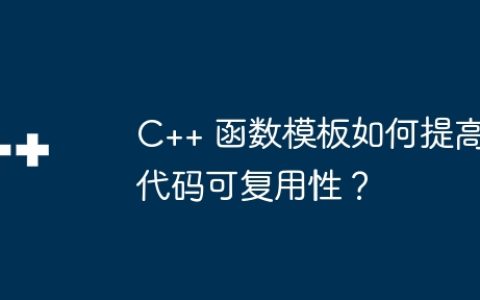 C++ 函数模板如何提高代码可复用性？