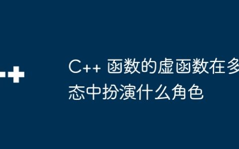C++ 函数的虚函数在多态中扮演什么角色
