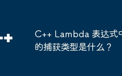 C++ Lambda 表达式中的捕获类型是什么？