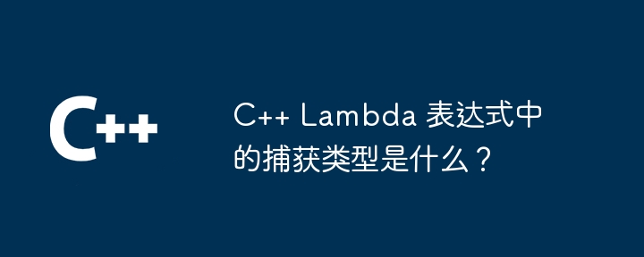 c++ lambda 表达式中的捕获类型是什么?