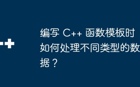 编写 C++ 函数模板时如何处理不同类型的数据？