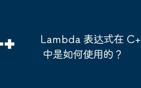 Lambda 表达式在 C++ 中是如何使用的？