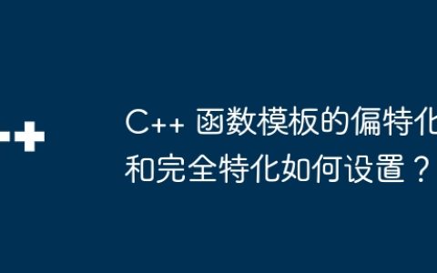 C++ 函数模板的偏特化和完全特化如何设置？