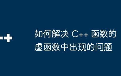 如何解决 C++ 函数的虚函数中出现的问题
