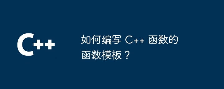 如何编写 c++ 函数的函数模板?