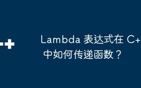 Lambda 表达式在 C++ 中如何传递函数？