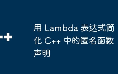 用 Lambda 表达式简化 C++ 中的匿名函数声明