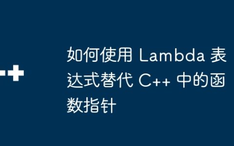 如何使用 Lambda 表达式替代 C++ 中的函数指针