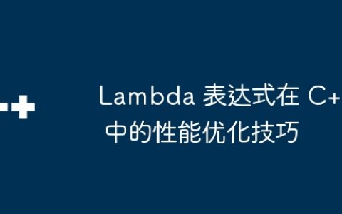 Lambda 表达式在 C++ 中的性能优化技巧